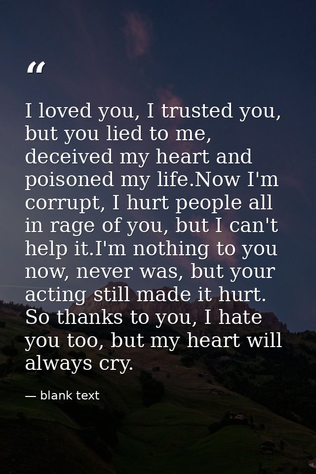 I loved you, I trusted you, but you lied to me, deceived my heart and poisoned my life.Now I'm corrupt, I hurt people al — blank text