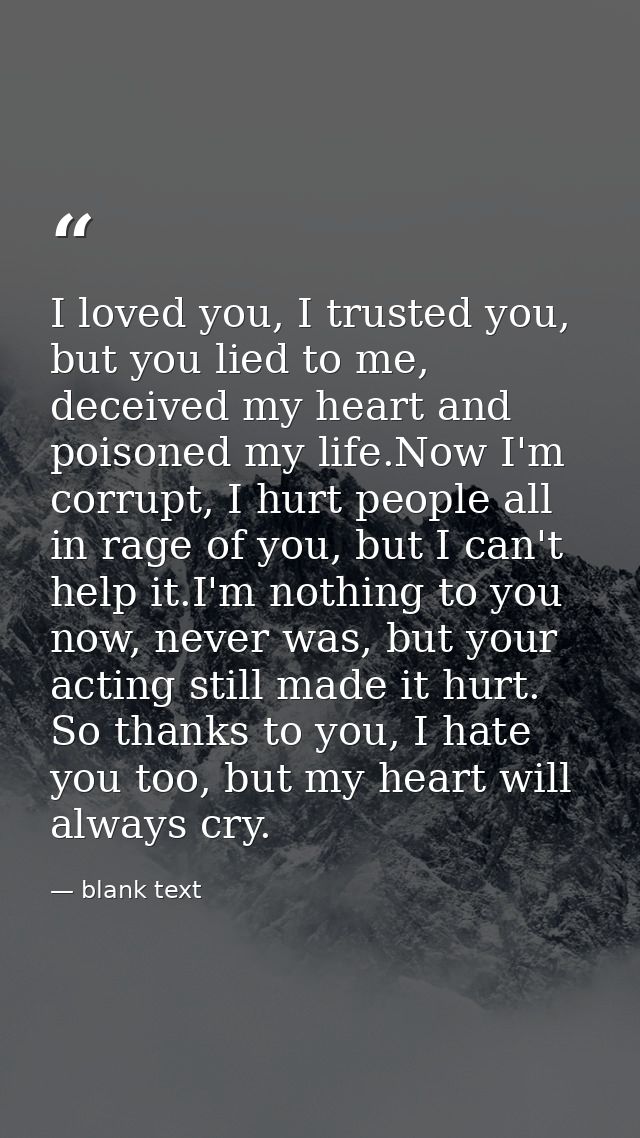 I loved you, I trusted you, but you lied to me, deceived my heart and poisoned my life.Now I'm corrupt, I hurt people al — blank text