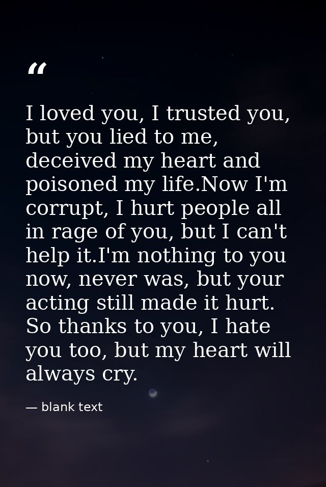 I loved you, I trusted you, but you lied to me, deceived my heart and poisoned my life.Now I'm corrupt, I hurt people al — blank text