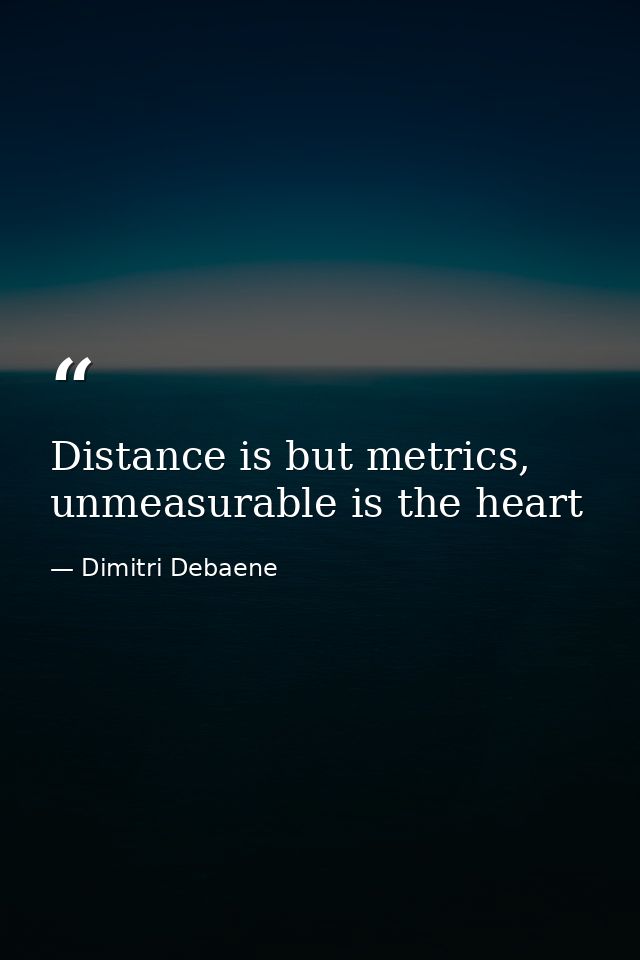 Distance is but metrics, unmeasurable is the heart — Dimitri Debaene