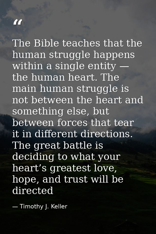 The Bible teaches that the human struggle happens within a single entity — the human heart. The main human struggle is n — Timothy J. Keller