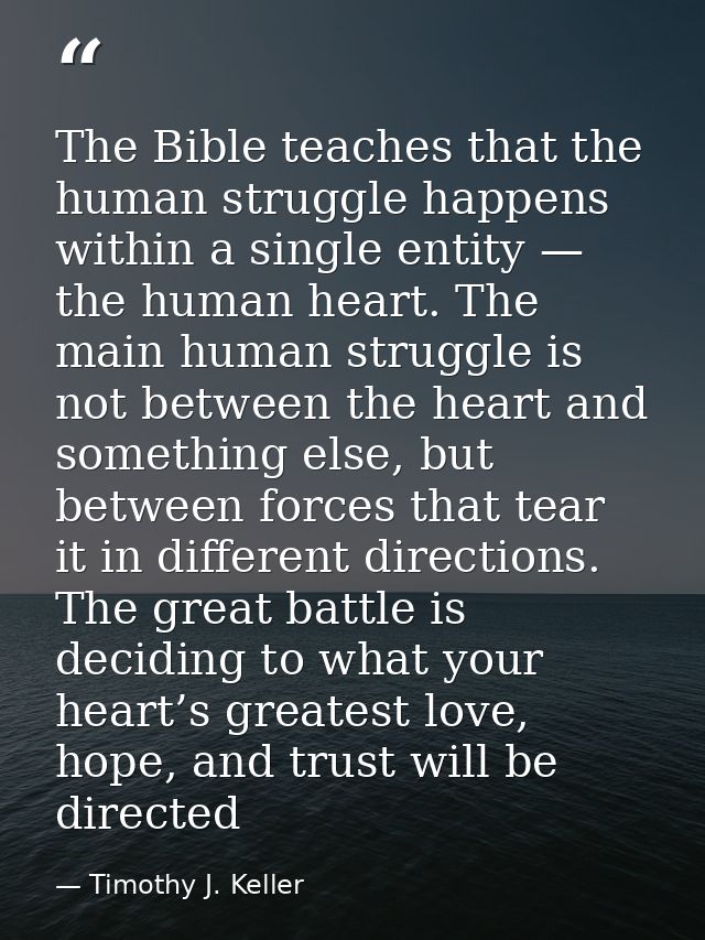 The Bible teaches that the human struggle happens within a single entity — the human heart. The main human struggle is n — Timothy J. Keller