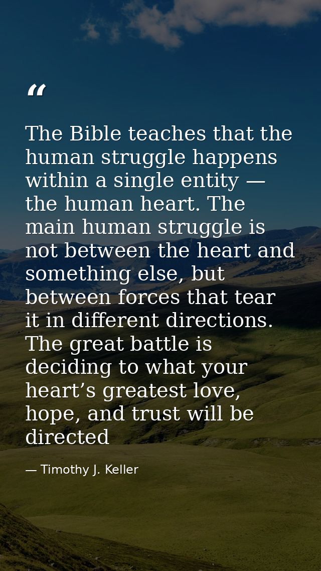 The Bible teaches that the human struggle happens within a single entity — the human heart. The main human struggle is n — Timothy J. Keller