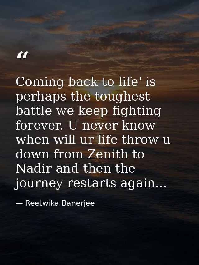 Coming back to life' is perhaps the toughest battle we keep fighting forever. U never know when will ur life throw u dow — Reetwika Banerjee