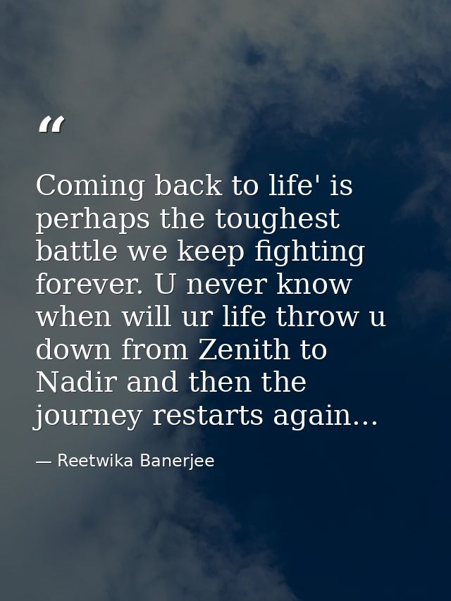 Coming back to life' is perhaps the toughest battle we keep fighting forever. U never know when will ur life throw u dow — Reetwika Banerjee
