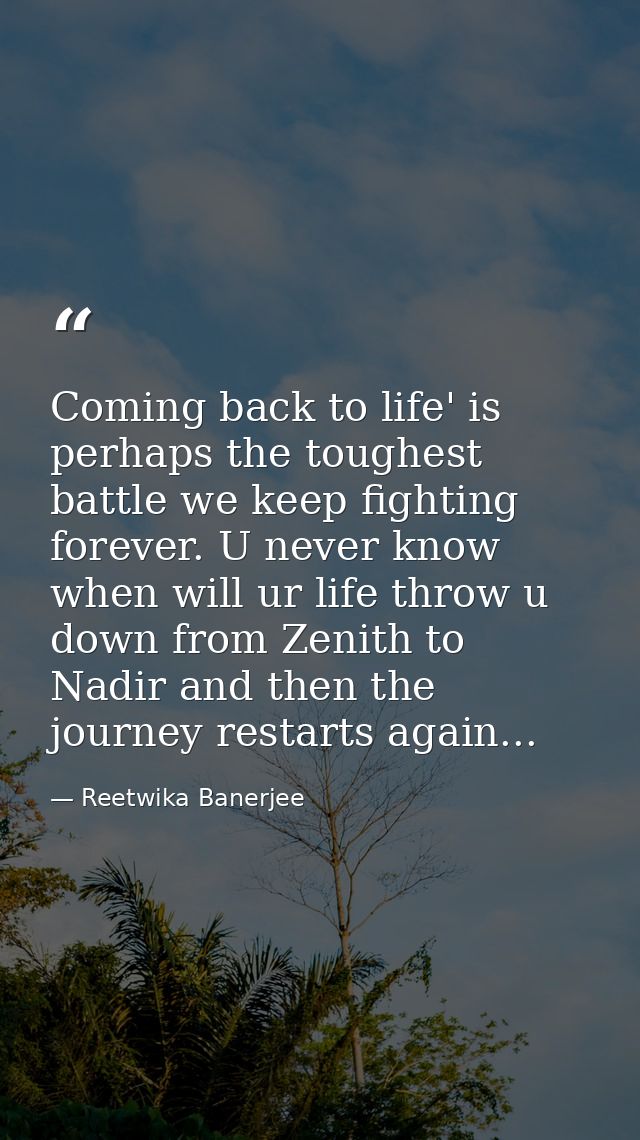 Coming back to life' is perhaps the toughest battle we keep fighting forever. U never know when will ur life throw u dow — Reetwika Banerjee