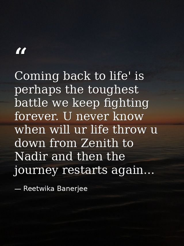 Coming back to life' is perhaps the toughest battle we keep fighting forever. U never know when will ur life throw u dow — Reetwika Banerjee