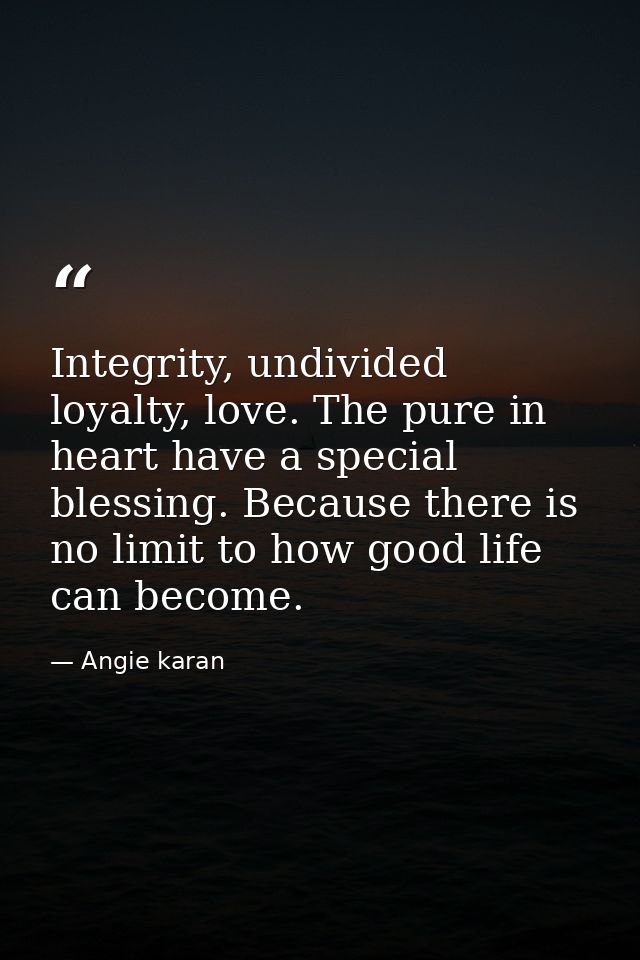 Integrity, undivided loyalty, love. The pure in heart have a special blessing. Because there is no limit to how good lif — Angie karan