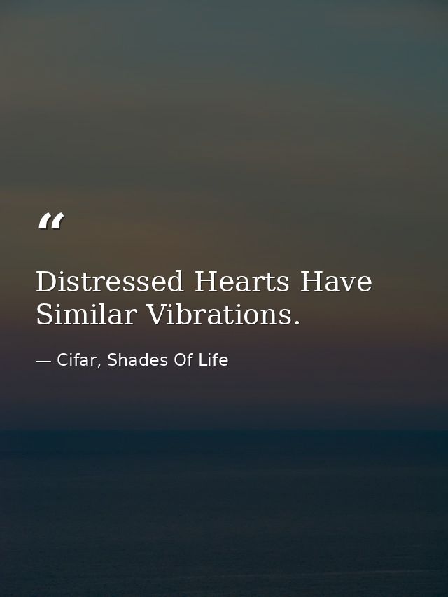 Distressed Hearts Have Similar Vibrations. — Cifar, Shades Of Life