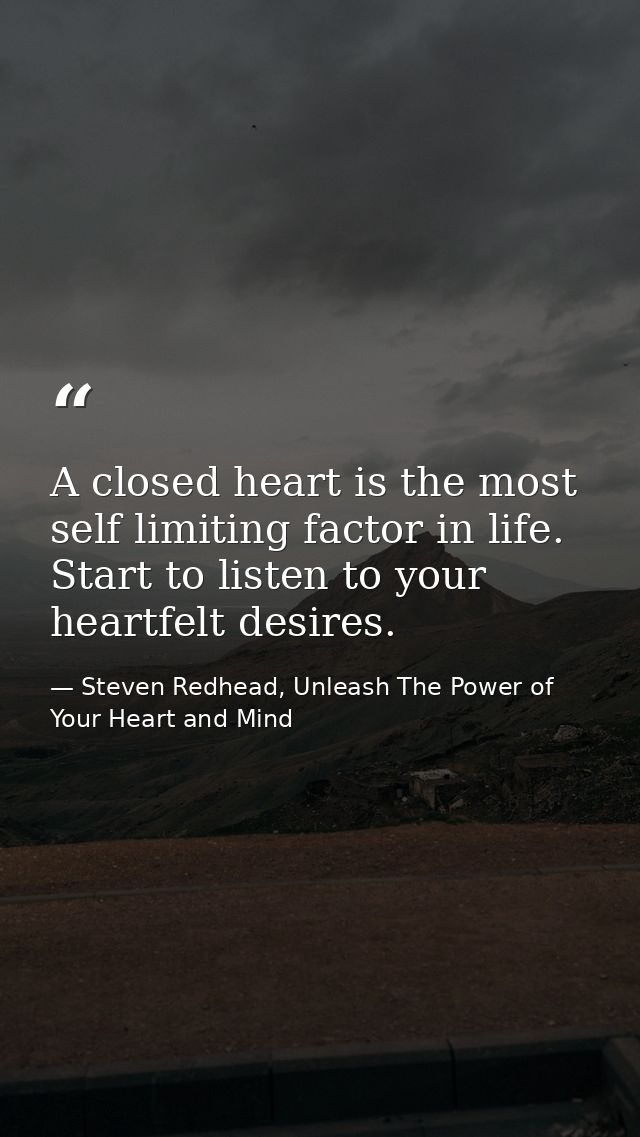 A closed heart is the most self limiting factor in life. Start to listen to your heartfelt desires. — Steven Redhead, Unleash The Power of Your Heart and Mind