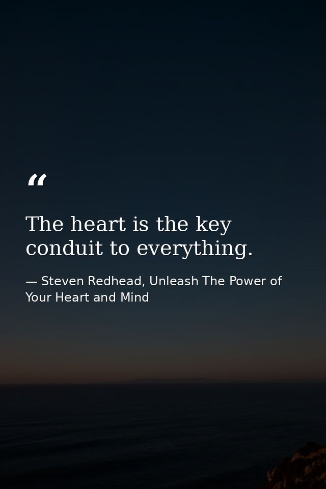 The heart is the key conduit to everything. — Steven Redhead, Unleash The Power of Your Heart and Mind