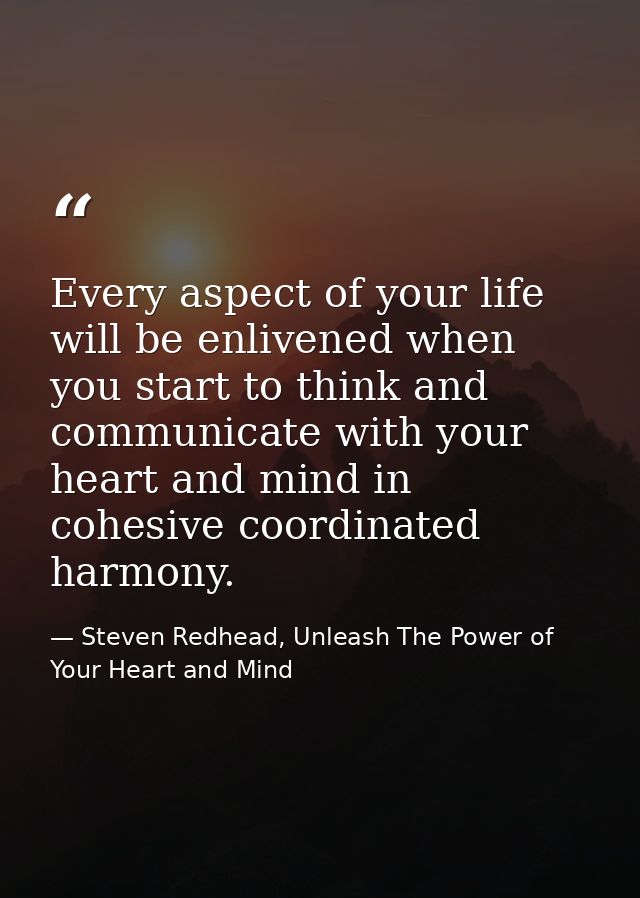 Every aspect of your life will be enlivened when you start to think and communicate with your heart and mind in cohesive — Steven Redhead, Unleash The Power of Your Heart and Mind
