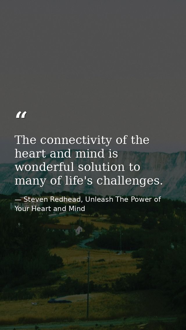 The connectivity of the heart and mind is wonderful solution to many of life's challenges. — Steven Redhead, Unleash The Power of Your Heart and Mind