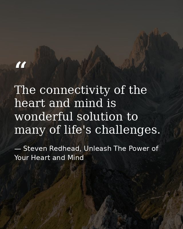 The connectivity of the heart and mind is wonderful solution to many of life's challenges. — Steven Redhead, Unleash The Power of Your Heart and Mind