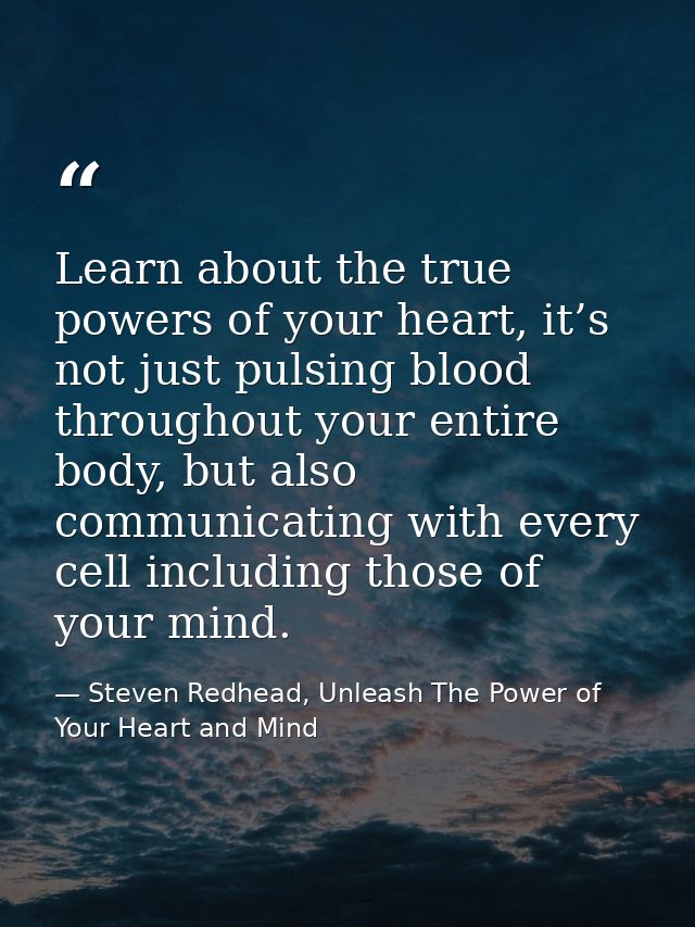 Learn about the true powers of your heart, it’s not just pulsing blood throughout your entire body, but also communicati — Steven Redhead, Unleash The Power of Your Heart and Mind