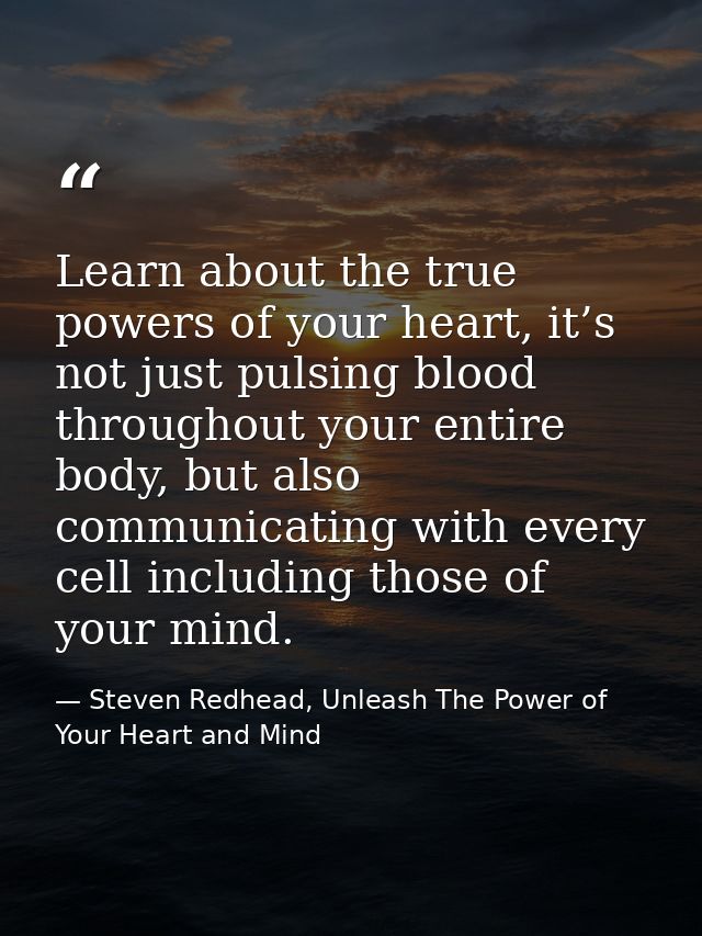 Learn about the true powers of your heart, it’s not just pulsing blood throughout your entire body, but also communicati — Steven Redhead, Unleash The Power of Your Heart and Mind