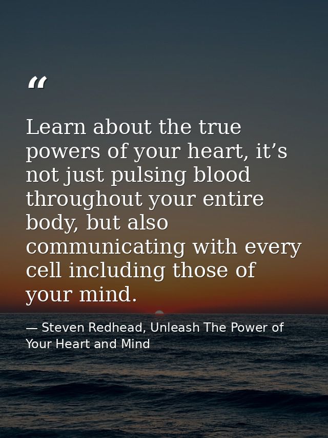 Learn about the true powers of your heart, it’s not just pulsing blood throughout your entire body, but also communicati — Steven Redhead, Unleash The Power of Your Heart and Mind