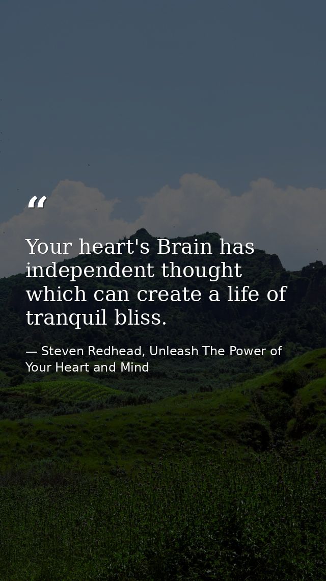 Your heart's Brain has independent thought which can create a life of tranquil bliss. — Steven Redhead, Unleash The Power of Your Heart and Mind