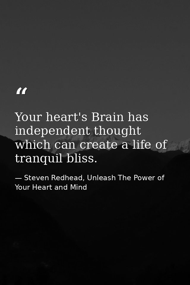 Your heart's Brain has independent thought which can create a life of tranquil bliss. — Steven Redhead, Unleash The Power of Your Heart and Mind