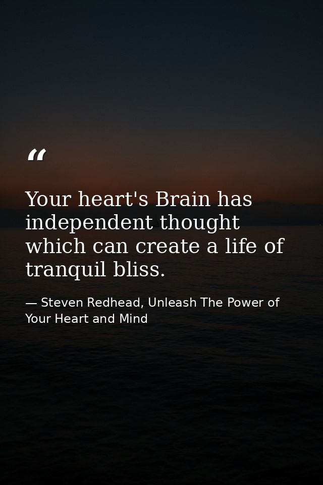 Your heart's Brain has independent thought which can create a life of tranquil bliss. — Steven Redhead, Unleash The Power of Your Heart and Mind