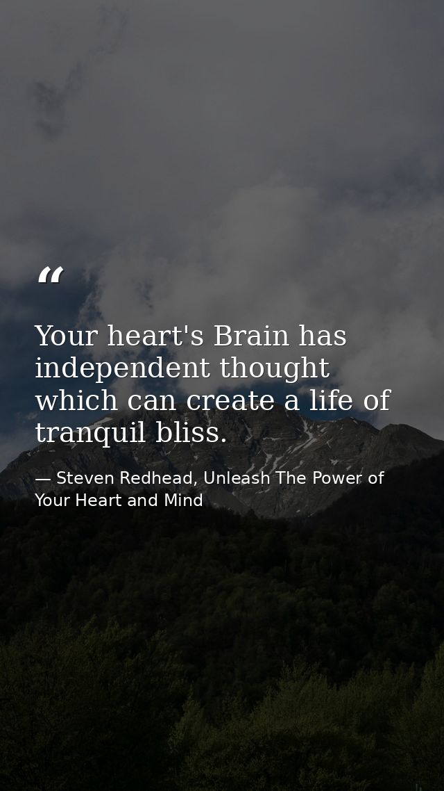 Your heart's Brain has independent thought which can create a life of tranquil bliss. — Steven Redhead, Unleash The Power of Your Heart and Mind