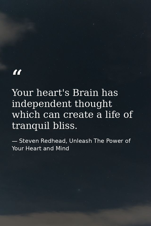 Your heart's Brain has independent thought which can create a life of tranquil bliss. — Steven Redhead, Unleash The Power of Your Heart and Mind