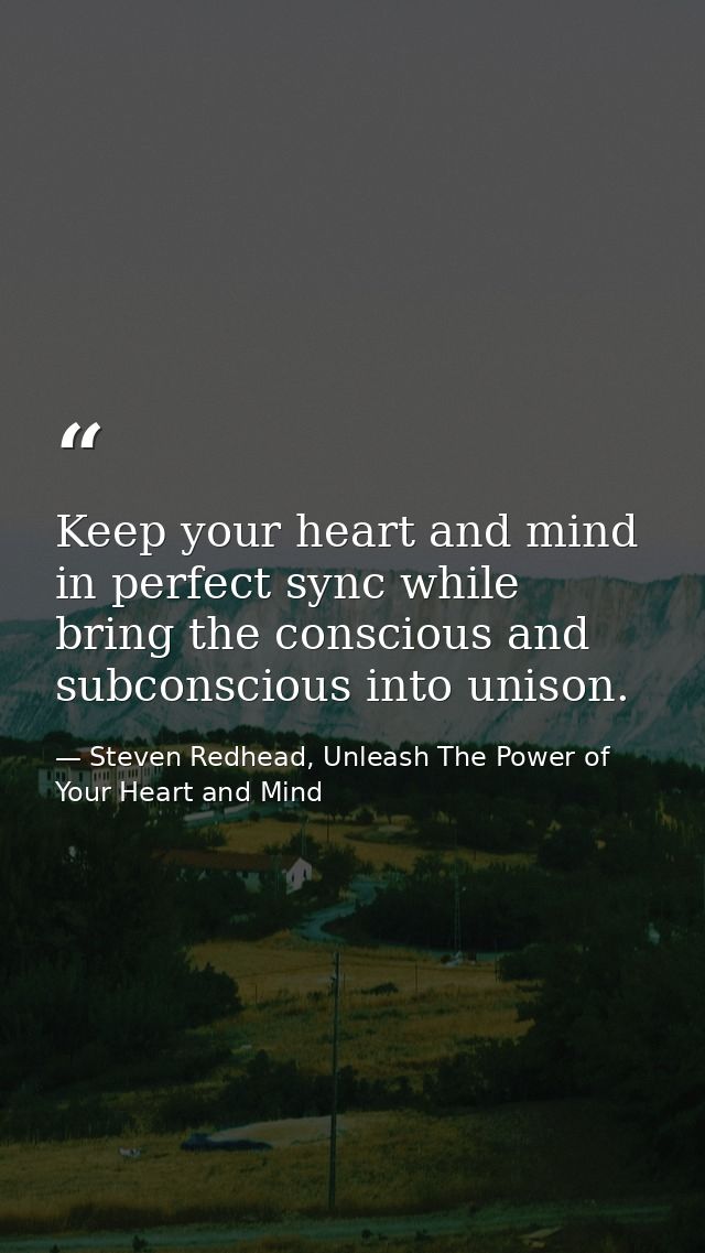 Keep your heart and mind in perfect sync while bring the conscious and subconscious into unison. — Steven Redhead, Unleash The Power of Your Heart and Mind