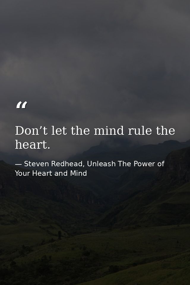 Don’t let the mind rule the heart. — Steven Redhead, Unleash The Power of Your Heart and Mind