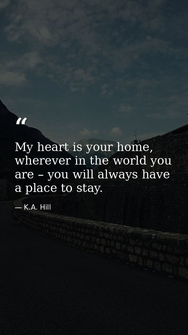 My heart is your home, wherever in the world you are – you will always have a place to stay. — K.A. Hill