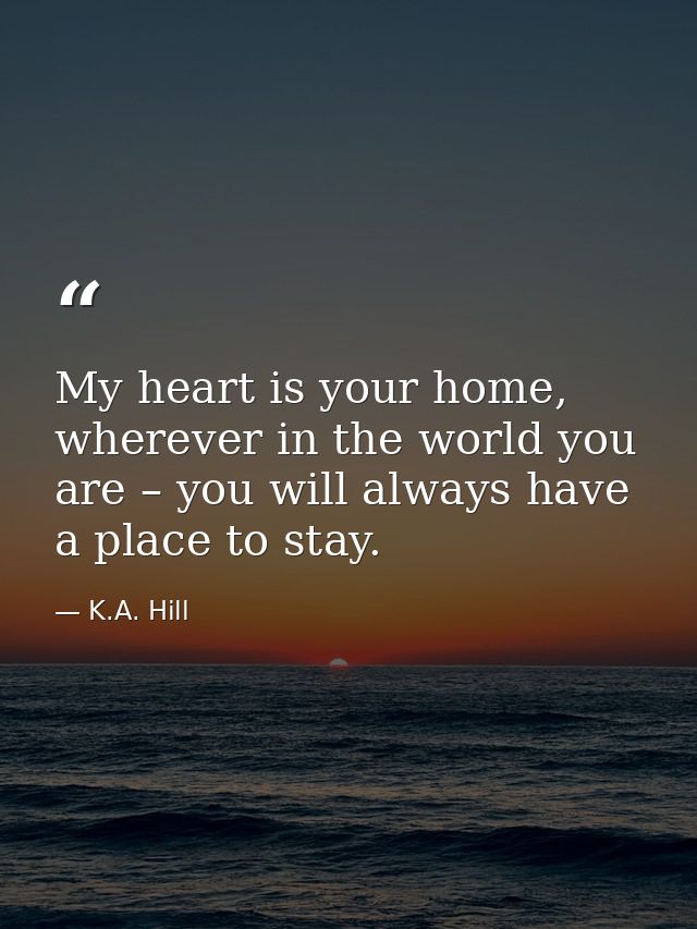 My heart is your home, wherever in the world you are – you will always have a place to stay. — K.A. Hill