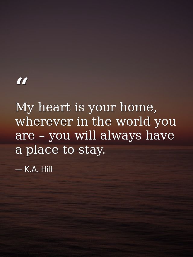My heart is your home, wherever in the world you are – you will always have a place to stay. — K.A. Hill