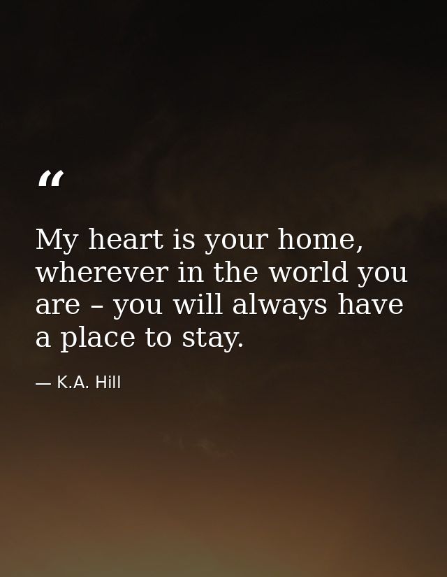 My heart is your home, wherever in the world you are – you will always have a place to stay. — K.A. Hill