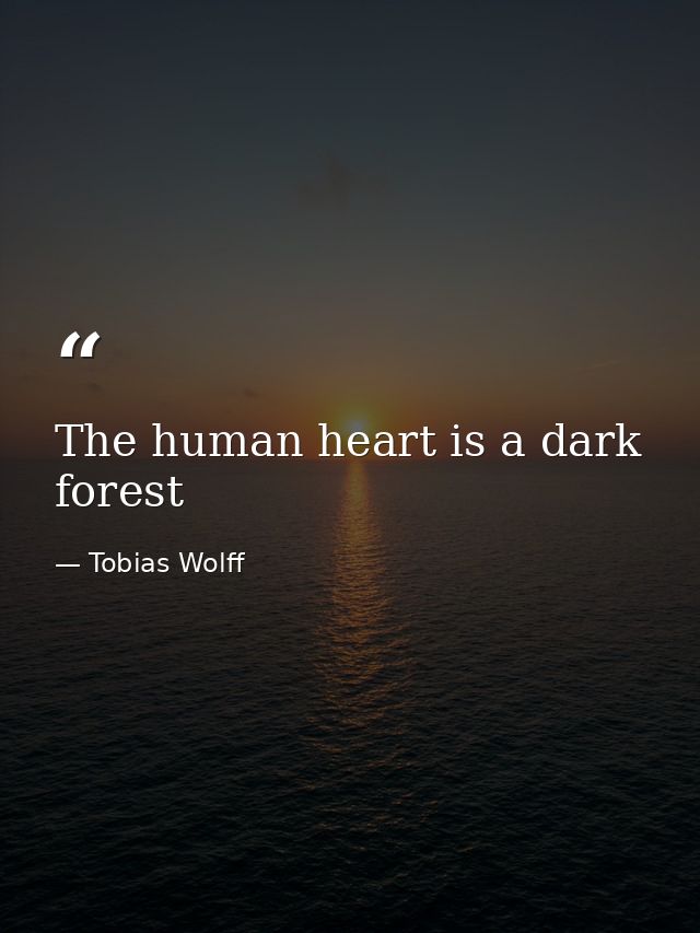 The human heart is a dark forest — Tobias Wolff
