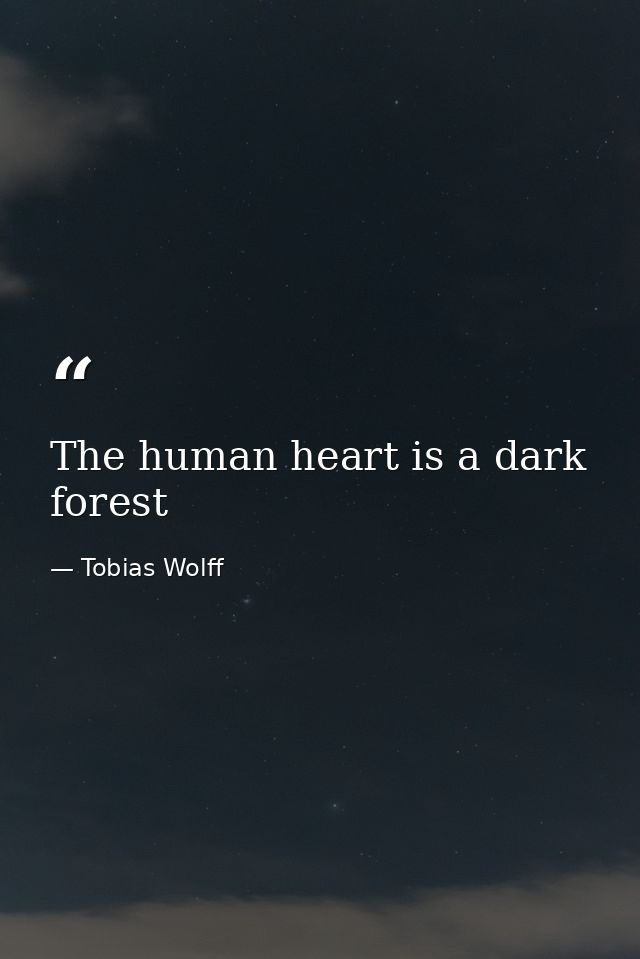 The human heart is a dark forest — Tobias Wolff