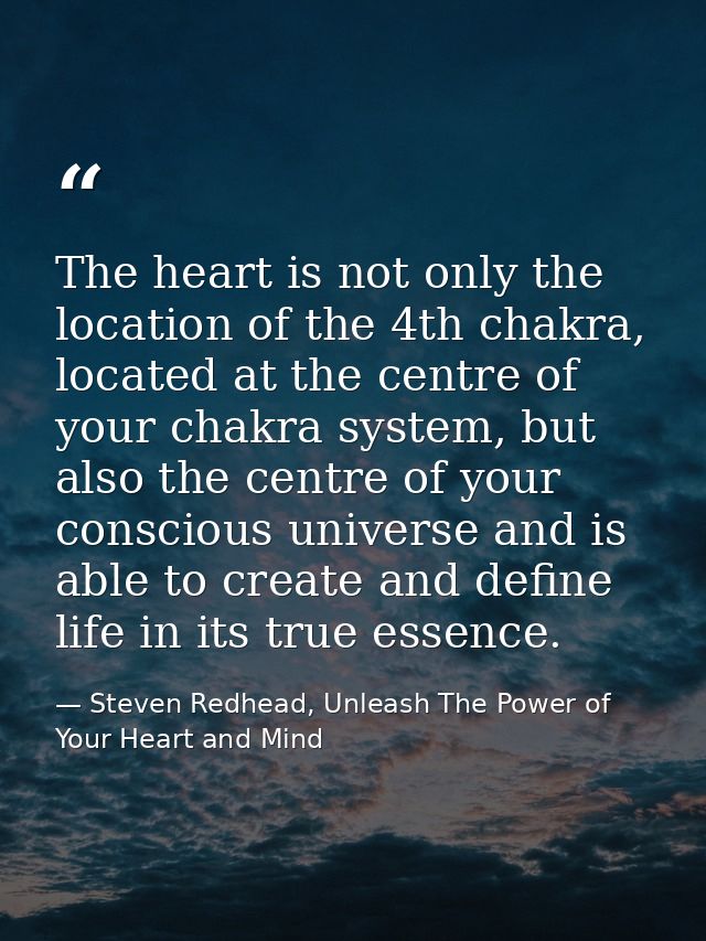 The heart is not only the location of the 4th chakra, located at the centre of your chakra system, but also the centre o — Steven Redhead, Unleash The Power of Your Heart and Mind