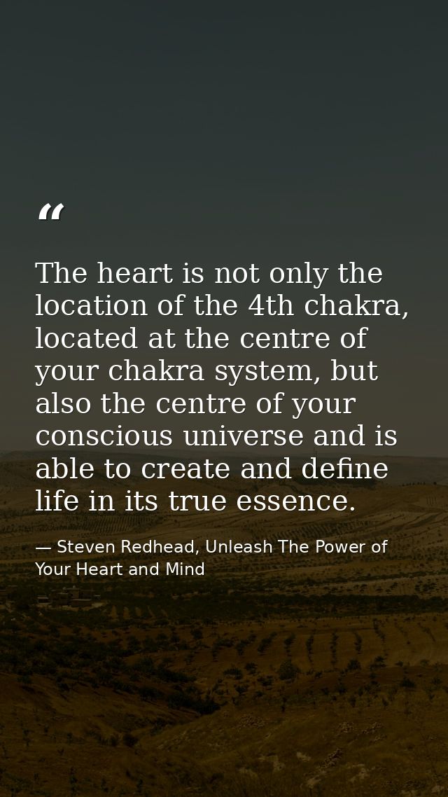 The heart is not only the location of the 4th chakra, located at the centre of your chakra system, but also the centre o — Steven Redhead, Unleash The Power of Your Heart and Mind