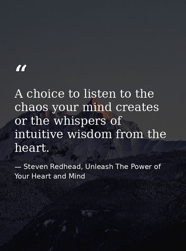 A choice to listen to the chaos your mind creates or the whispers of intuitive wisdom from the heart. — Steven Redhead, Unleash The Power of Your Heart and Mind