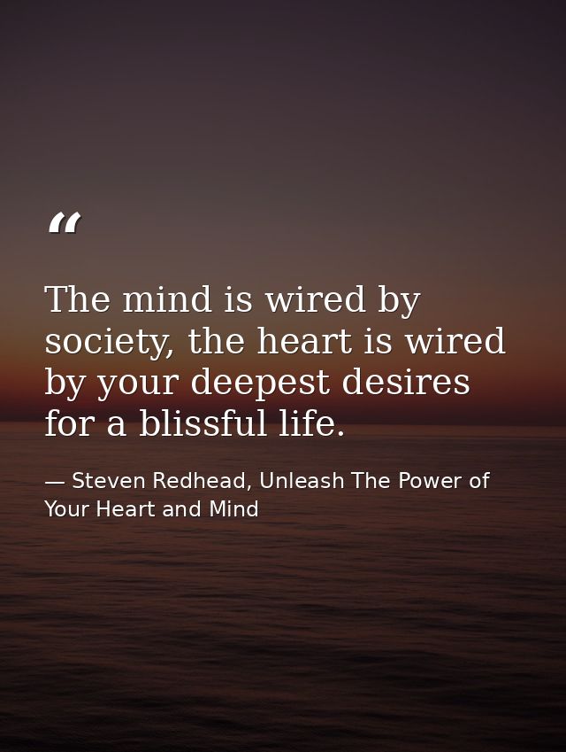 The mind is wired by society, the heart is wired by your deepest desires for a blissful life. — Steven Redhead, Unleash The Power of Your Heart and Mind