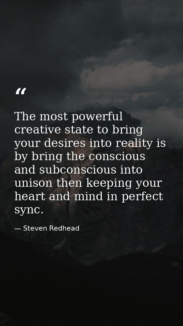 The most powerful creative state to bring your desires into reality is by bring the conscious and subconscious into unis — Steven Redhead
