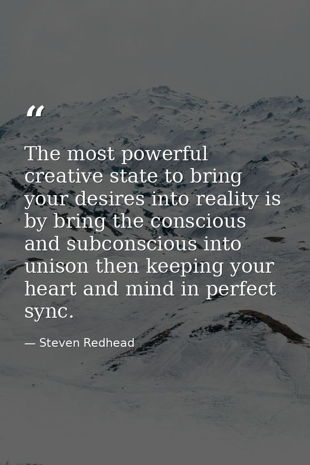The most powerful creative state to bring your desires into reality is by bring the conscious and subconscious into unis — Steven Redhead