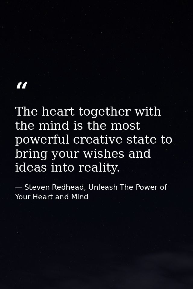 The heart together with the mind is the most powerful creative state to bring your wishes and ideas into reality. — Steven Redhead, Unleash The Power of Your Heart and Mind