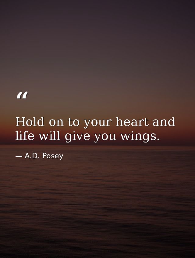 Hold on to your heart and life will give you wings. — A.D. Posey