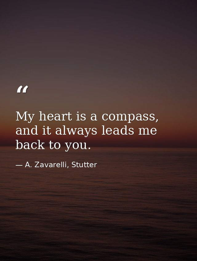 My heart is a compass, and it always leads me back to you. — A. Zavarelli, Stutter