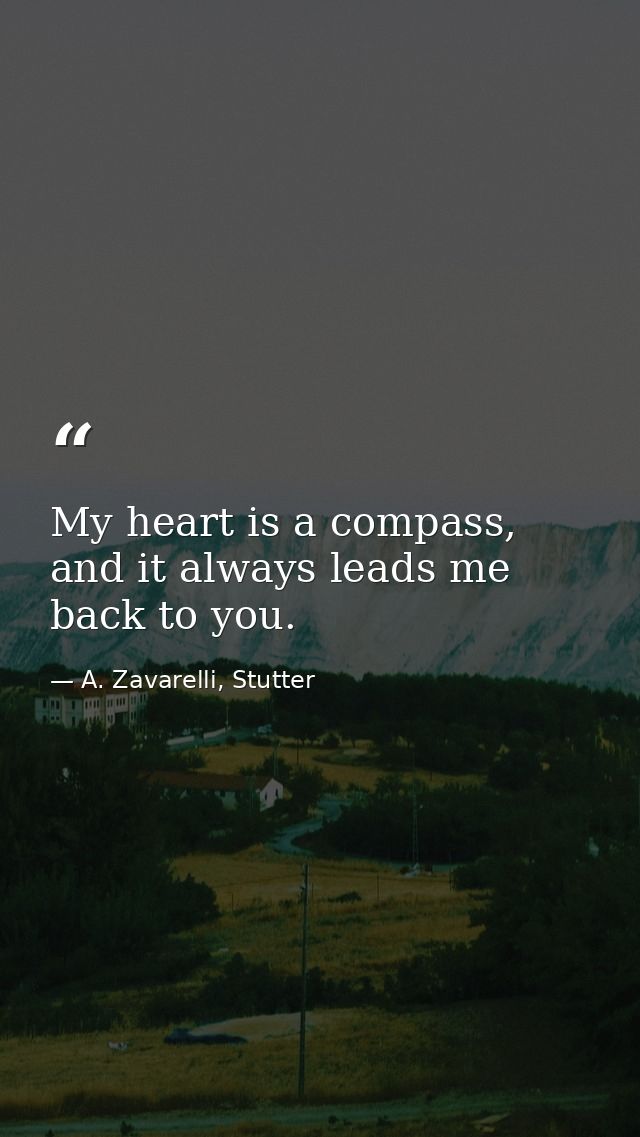 My heart is a compass, and it always leads me back to you. — A. Zavarelli, Stutter