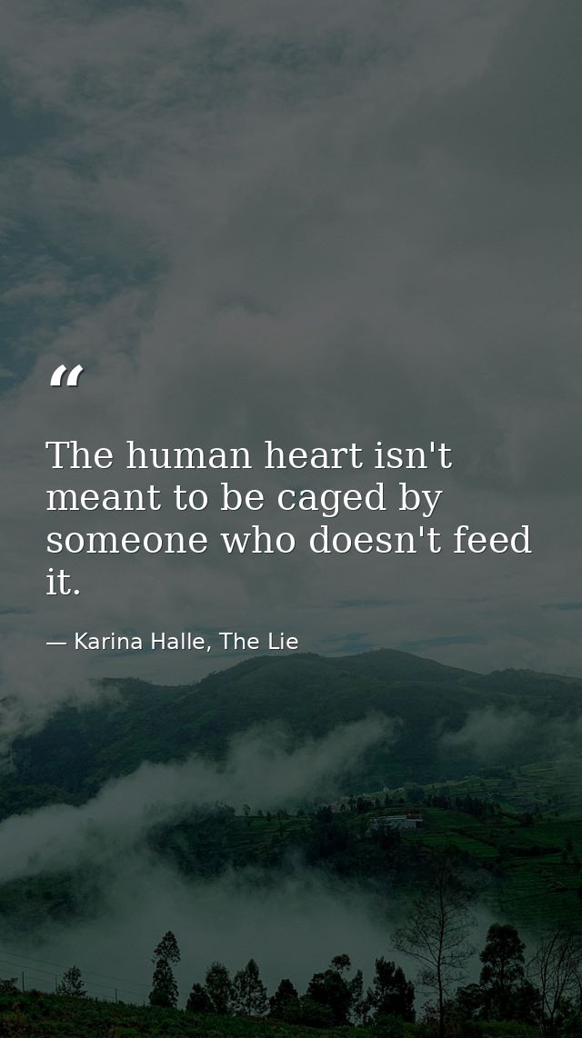 The human heart isn't meant to be caged by someone who doesn't feed it. — Karina Halle, The Lie