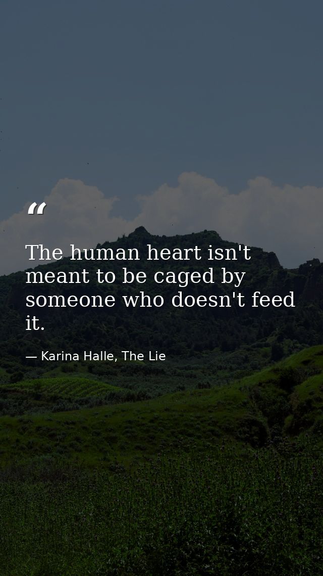 The human heart isn't meant to be caged by someone who doesn't feed it. — Karina Halle, The Lie