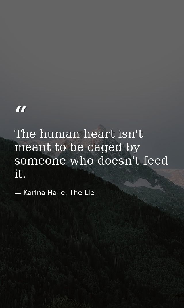 The human heart isn't meant to be caged by someone who doesn't feed it. — Karina Halle, The Lie