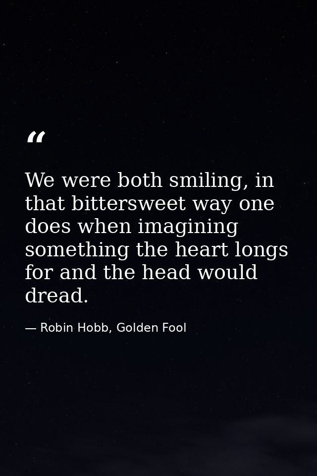 We were both smiling, in that bittersweet way one does when imagining something the heart longs for and the head would d — Robin Hobb, Golden Fool