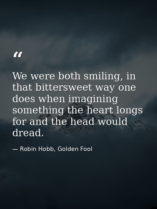 We were both smiling, in that bittersweet way one does when imagining something the heart longs for and the head would d — Robin Hobb, Golden Fool