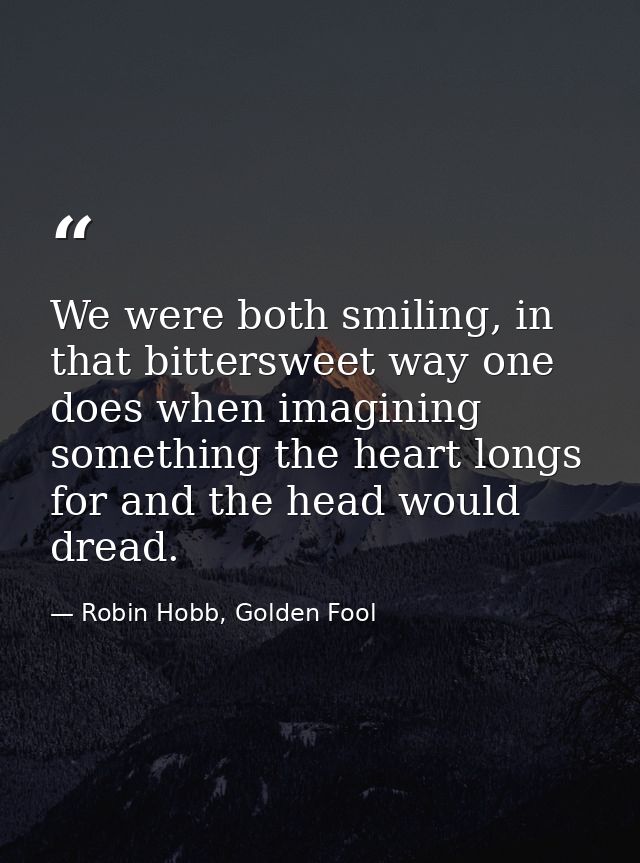We were both smiling, in that bittersweet way one does when imagining something the heart longs for and the head would d — Robin Hobb, Golden Fool